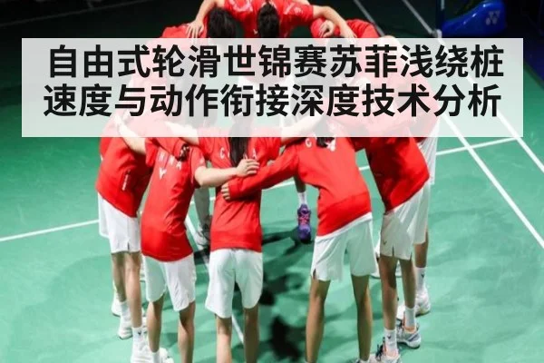 自由式轮滑世锦赛苏菲浅绕桩速度与动作衔接深度技术分析