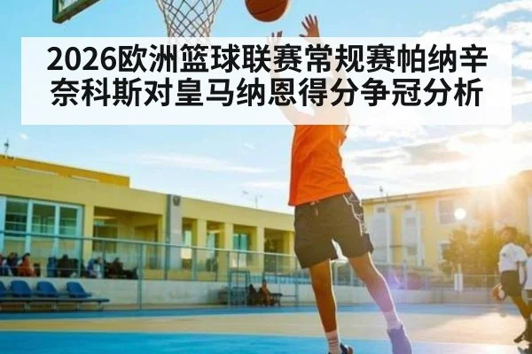 2026欧洲篮球联赛常规赛帕纳辛奈科斯对皇马纳恩得分争冠分析